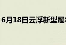 6月18日云浮新型冠狀病毒肺炎疫情最新消息