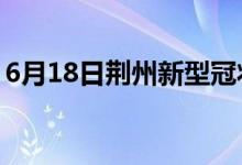 6月18日荊州新型冠狀病毒肺炎疫情最新消息