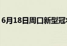 6月18日周口新型冠狀病毒肺炎疫情最新消息