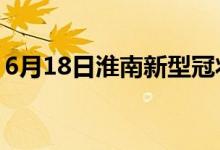 6月18日淮南新型冠狀病毒肺炎疫情最新消息