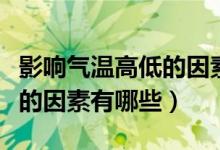 影響氣溫高低的因素有哪些（影響氣溫日較差的因素有哪些）