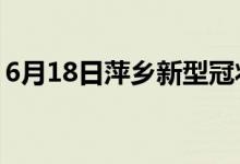 6月18日萍鄉(xiāng)新型冠狀病毒肺炎疫情最新消息