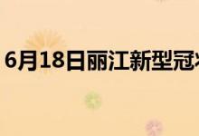 6月18日麗江新型冠狀病毒肺炎疫情最新消息