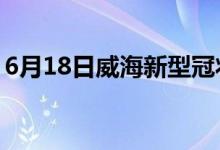 6月18日威海新型冠狀病毒肺炎疫情最新消息