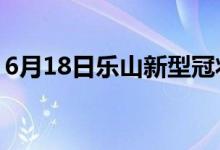 6月18日樂山新型冠狀病毒肺炎疫情最新消息