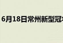 6月18日常州新型冠狀病毒肺炎疫情最新消息