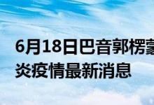 6月18日巴音郭楞蒙古自治州新型冠狀病毒肺炎疫情最新消息