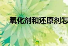 氧化劑和還原劑怎么判斷（口訣是什么）