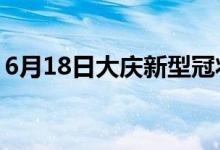 6月18日大慶新型冠狀病毒肺炎疫情最新消息