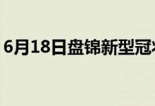 6月18日盤錦新型冠狀病毒肺炎疫情最新消息