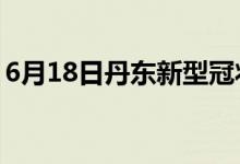 6月18日丹東新型冠狀病毒肺炎疫情最新消息