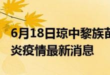 6月18日瓊中黎族苗族自治縣新型冠狀病毒肺炎疫情最新消息