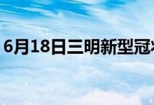 6月18日三明新型冠狀病毒肺炎疫情最新消息