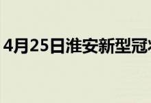 4月25日淮安新型冠狀病毒肺炎疫情最新消息