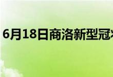 6月18日商洛新型冠狀病毒肺炎疫情最新消息