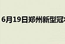 6月19日鄭州新型冠狀病毒肺炎疫情最新消息