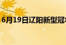 6月19日遼陽新型冠狀病毒肺炎疫情最新消息