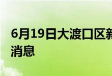 6月19日大渡口區(qū)新型冠狀病毒肺炎疫情最新消息