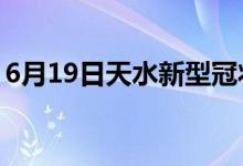 6月19日天水新型冠狀病毒肺炎疫情最新消息