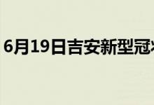 6月19日吉安新型冠狀病毒肺炎疫情最新消息