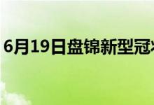 6月19日盤錦新型冠狀病毒肺炎疫情最新消息