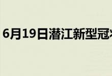 6月19日潛江新型冠狀病毒肺炎疫情最新消息