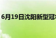 6月19日沈陽新型冠狀病毒肺炎疫情最新消息