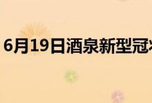 6月19日酒泉新型冠狀病毒肺炎疫情最新消息