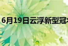 6月19日云浮新型冠狀病毒肺炎疫情最新消息