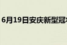 6月19日安慶新型冠狀病毒肺炎疫情最新消息