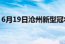 6月19日滄州新型冠狀病毒肺炎疫情最新消息