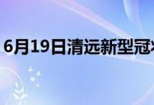 6月19日清遠新型冠狀病毒肺炎疫情最新消息