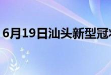 6月19日汕頭新型冠狀病毒肺炎疫情最新消息