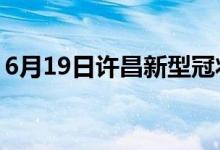 6月19日許昌新型冠狀病毒肺炎疫情最新消息