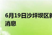 6月19日沙坪壩區(qū)新型冠狀病毒肺炎疫情最新消息