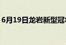 6月19日龍巖新型冠狀病毒肺炎疫情最新消息