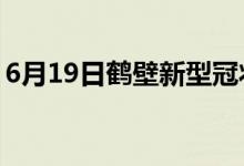 6月19日鶴壁新型冠狀病毒肺炎疫情最新消息