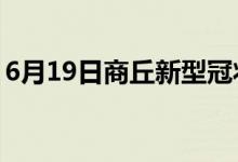 6月19日商丘新型冠狀病毒肺炎疫情最新消息