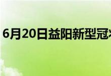 6月20日益陽新型冠狀病毒肺炎疫情最新消息