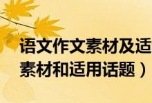 語文作文素材及適用話題（20個(gè)簡短的作文素材和適用話題）