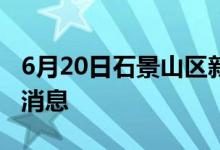 6月20日石景山區(qū)新型冠狀病毒肺炎疫情最新消息