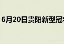 6月20日貴陽新型冠狀病毒肺炎疫情最新消息