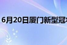 6月20日廈門新型冠狀病毒肺炎疫情最新消息