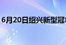 6月20日紹興新型冠狀病毒肺炎疫情最新消息