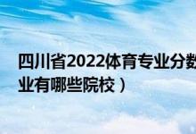 四川省2022體育專(zhuān)業(yè)分?jǐn)?shù)排位（2022全國(guó)開(kāi)設(shè)社會(huì)體育專(zhuān)業(yè)有哪些院校）