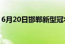 6月20日邯鄲新型冠狀病毒肺炎疫情最新消息