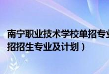 南寧職業(yè)技術(shù)學(xué)校單招專業(yè)（2022南寧職業(yè)技術(shù)學(xué)院高職單招招生專業(yè)及計(jì)劃）