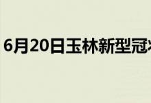 6月20日玉林新型冠狀病毒肺炎疫情最新消息