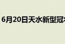 6月20日天水新型冠狀病毒肺炎疫情最新消息