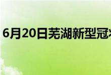 6月20日蕪湖新型冠狀病毒肺炎疫情最新消息